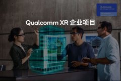Qualcomm XR企业项目开始接受申请，帮助企业创造商机、提高竞争